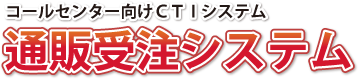 コールセンター向けCTIシステム【通販受注システム】 コールセンター向けCTIシステム【通販受注システム】