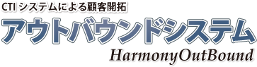 CTIシステムによる顧客開拓【HarmonyOutBoundシステム】 CTIシステムによる顧客開拓【HarmonyOutBoundシステム】